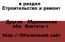  в раздел : Строительство и ремонт » Другое . Мурманская обл.,Апатиты г.